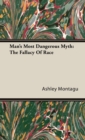 Man's Most Dangerous Myth : The Fallacy Of Race - Book