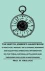 The Watch Jobber's Handybook - A Practical Manual on Cleaning, Repairing and Adjusting : Embracing Information on the Tools, Materials Appliances and Processes Employed in Watchwork - Book