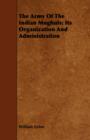 The Army Of The Indian Moghuls : Its Organization And Administration - Book