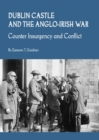 None Dublin Castle and the Anglo-Irish War : Counter Insurgency and Conflict - eBook