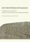 None On the Wings of Eagles : The Reforms of Gaius Marius and the Creation of Rome's First Professional Soldiers - eBook