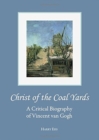 Christ of the Coal Yards : A Critical Biography of Vincent Van Gogh - Book