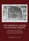 The Medieval Empire in Central Europe : Dynastic Continuity in the Post-Carolingian Frankish Realm, 900-1300 - eBook