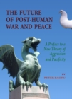 The Future of Post-Human War and Peace : A Preface to a New Theory of Aggression and Pacificity - eBook