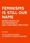 Feminisms is Still Our Name : Seven Essays on Historiography and Curatorial Practices - Book