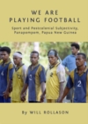 None We Are Playing Football : Sport and Postcolonial Subjectivity, Panapompom, Papua New Guinea - eBook