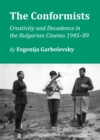 The Conformists : Creativity and Decadence in the Bulgarian Cinema 1945-89 - eBook