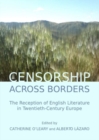 Censorship across Borders : The Reception of English Literature in Twentieth-Century Europe - Book