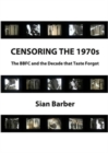 Censoring the 1970s : The BBFC and the Decade that Taste Forgot - Book