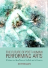 The Future of Post-Human Performing Arts : A Preface to a New Theory of the Body and its Presence - eBook