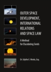 None Outer Space Development, International Relations and Space Law : A Method for Elucidating Seeds - eBook