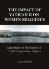 The Impact of Vatican II on Women Religious : Case Study of the Union of Irish Presentation Sisters - eBook