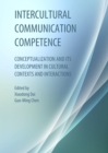 Intercultural Communication Competence : Conceptualization and its Development in Cultural Contexts and Interactions - Book