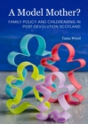 A Model Mother? Family Policy and Childrearing in Post-Devolution Scotland - Book