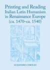 Printing and Reading Italian Latin Humanism in Renaissance Europe (ca. 1470-ca. 1540) - Book