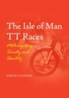 The Isle of Man TT Races : Motorcycling, Society and Identity - Book