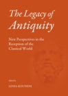 The Legacy of Antiquity : New Perspectives in the Reception of the Classical World - eBook
