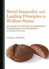 Social Inequality and Leading Principles in Welfare States : The Impact of Institutional Marketization, Fragmentation and Equalization on Social Structure - Book