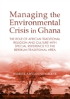 None Managing the Environmental Crisis in Ghana : The Role of African Traditional Religion and Culture with special reference to the Berekum Traditional Area - eBook