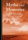 None Myths and Memories : (Re)viewing Colonial Western Australia through Travellers' Imaginings, 1850-1914 - eBook