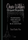 None Oscar Wilde's Elegant Republic : Transformation, Dislocation and Fantasy in fin-de-siecle Paris - eBook