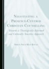 None Negotiating a Presence-Centred Christian Counselling : Towards a Theologically Informed and Culturally Sensitive Approach - eBook