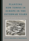 None Planting New Towns in Europe in the Interwar Years : Experiments and Dreams for Future Societies - eBook