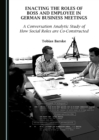 None Enacting the Roles of Boss and Employee in German Business Meetings : A Conversation Analytic Study of How Social Roles are Co-Constructed - eBook