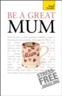 Be a Great Mum : A practical guide to confident motherhood with support and advice for all mums - Book