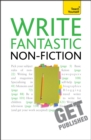 Write Fantastic Non-fiction - and Get it Published : Master the art of journalism, memoir, blogging and writing non-fiction - Book