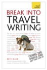 Break Into Travel Writing : How to write engaging and vivid travel writing and journalism - Book