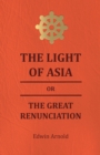 The Light Of Asia Or The Great Renunciation - Being The Life And Teaching Of Gautama, Prince Of India And Founder Of Buddism - Book