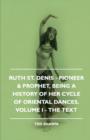 Ruth St. Denis - Pioneer & Prophet, Being A History Of Her Cycle Of Oriental Dances. Volume I - The Text - Book