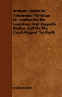 William Gilbert Of Colchester, Physician Of London On The Loadstone And Magnetic Bodies, And On The Great Magnet The Earth - Book