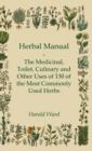 Herbal Manual - The Medicinal, Toilet, Culinary And Other Uses Of 130 Of The Most Commonly Used Herbs - Book
