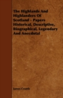 The Highlands And Highlanders Of Scotland - Papers Historical, Descriptive, Biographical, Legendary And Anecdotal - Book