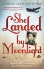 She Landed By Moonlight : The Story of Secret Agent Pearl Witherington: the 'real Charlotte Gray' - eBook