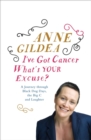 I've Got Cancer, What's Your Excuse? : A Journey Through Black Dog Days, the Big C and Laughter - Book