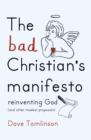 The Bad Christian's Manifesto : Reinventing God (and Other Modest Proposals) - Book