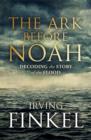 The Ark Before Noah: Decoding the Story of the Flood - Book