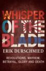 Whisper of the Blade : Revolutions, Mayhem, Betrayal, Glory and Death - eBook