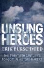 Unsung Heroes : The Twentieth Century's Forgotton History-Makers - eBook