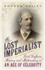 The Lost Imperialist : Lord Dufferin, Memory and Mythmaking in an Age of Celebrity - eBook