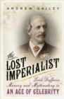 The Lost Imperialist : Lord Dufferin, Memory and Mythmaking in an Age of Celebrity - Book