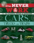 It'll Never Work: Cars, Trucks and Trains : An Accidental History of Inventions - Book