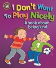 Our Emotions and Behaviour: I Don't Want to Play Nicely: A book about being kind - Book