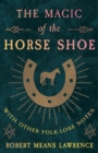 The Magic Of The Horse Shoe - With Other Folk-Lore Notes - Book