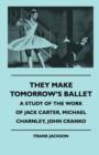 They Make Tomorrow's Ballet - A Study Of The Work Of Jack Carter, Michael Charnley, John Cranko - Book
