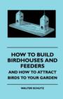 How To Build Birdhouses And Feeders - And How To Attract Birds To Your Garden - Book