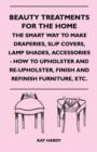 Beauty Treatments For The Home - The Smart Way To Make Draperies, Slip Covers, Lamp Shades, Accessories - How To Upholster And Re-Upholster, Finish And Refinish Furniture, Etc. - Book